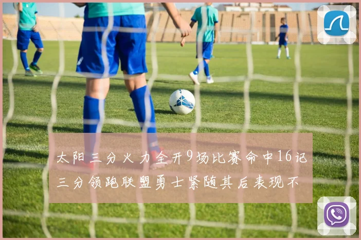 太阳三分火力全开9场比赛命中16记三分领跑联盟勇士紧随其后表现不俗