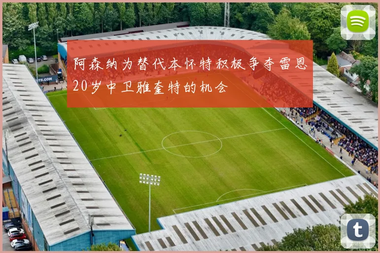 阿森纳为替代本怀特积极争夺雷恩20岁中卫雅奎特的机会