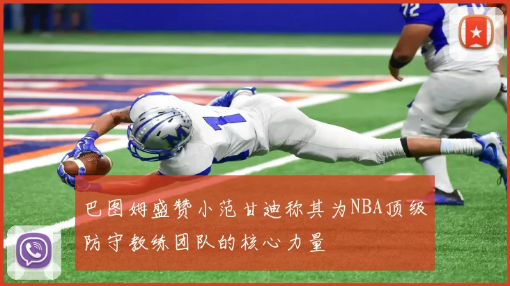 巴图姆盛赞小范甘迪称其为NBA顶级防守教练团队的核心力量