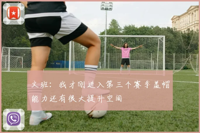 文班：我才刚进入第三个赛季盖帽能力还有很大提升空间