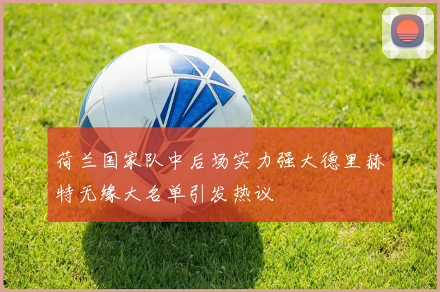 荷兰国家队中后场实力强大德里赫特无缘大名单引发热议