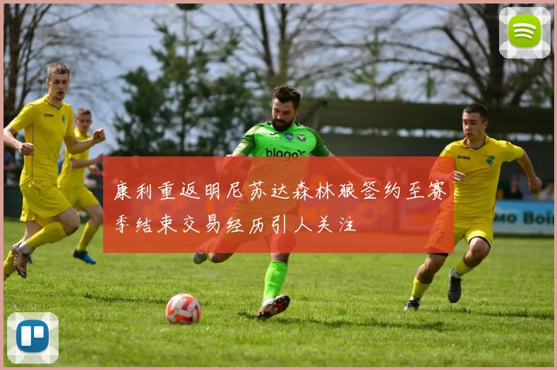 康利重返明尼苏达森林狼签约至赛季结束交易经历引人关注
