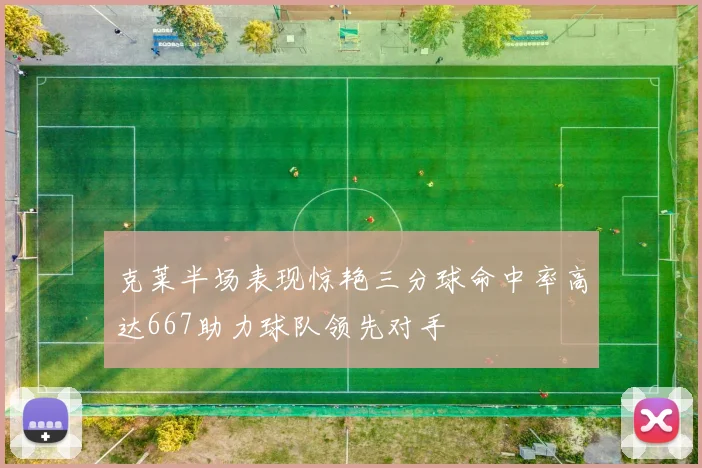 克莱半场表现惊艳三分球命中率高达667助力球队领先对手