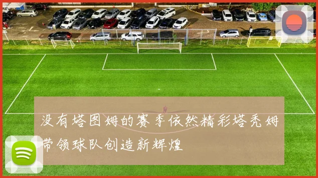 没有塔图姆的赛季依然精彩塔秃姆带领球队创造新辉煌