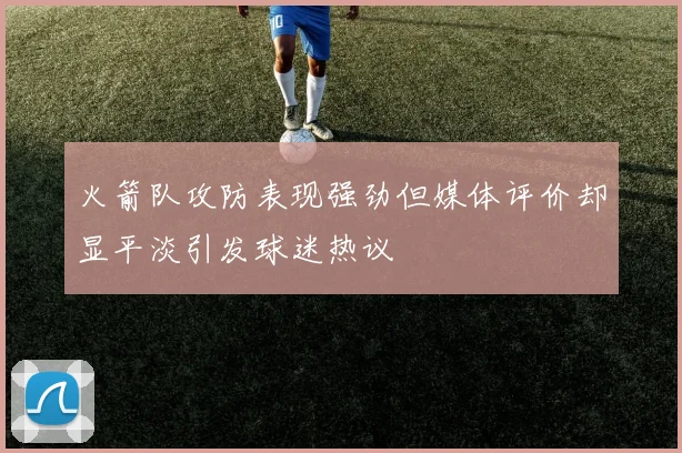 火箭队攻防表现强劲但媒体评价却显平淡引发球迷热议